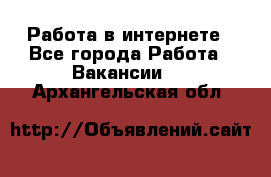 Работа в интернете - Все города Работа » Вакансии   . Архангельская обл.